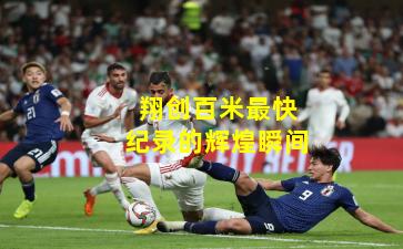 翔创百米最快纪录的辉煌瞬间