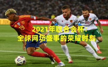 2021年联合会杯：全球网坛盛事的荣耀时刻