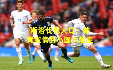 斯洛伐克人口：体育激情的小国大能量